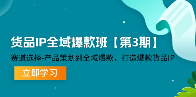 （12078期）货品-IP全域爆款班【第3期】赛道选择-产品策划到全域爆款，打造爆款货品IP-网赚联盟