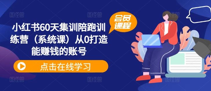 小红书60天集训陪跑训练营（系统课）从0打造能赚钱的账号-网赚联盟