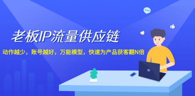 老板IP流量供应链，动作越少账号越好，万能模型快速为产品获客翻N倍！-网赚联盟