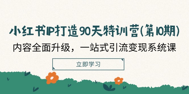 小红书IP打造90天特训营(第10期)：内容全面升级，一站式引流变现系统课-网赚联盟