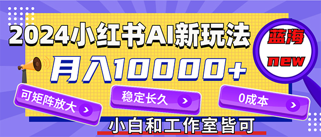 （12083期）2024最新小红薯AI赛道，蓝海项目，月入10000+，0成本，当事业来做，可矩阵-网赚联盟