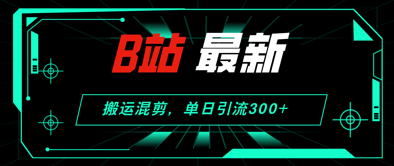 （12085期）B站最新，搬运混剪，单日引流300+创业粉-网赚联盟