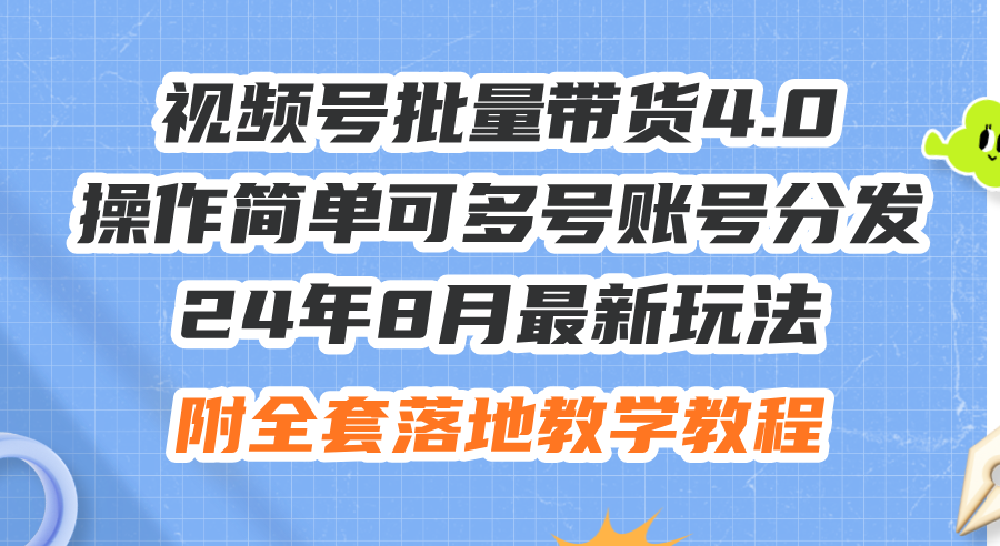 （12093期）24年8月最新玩法视频号批量带货4.0，操作简单可多号账号分发，附全套落…-网赚联盟