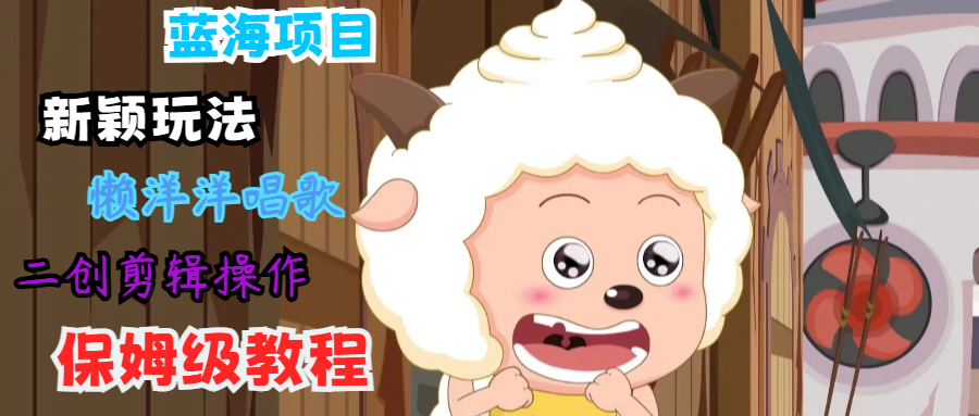 蓝海项目新颖玩法，懒洋洋唱歌 搬运剪辑操作，保姆级教程-网赚联盟
