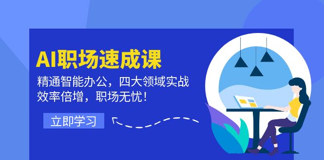 AI职场速成课：精通智能办公，四大领域实战，效率倍增，职场无忧！-网赚联盟