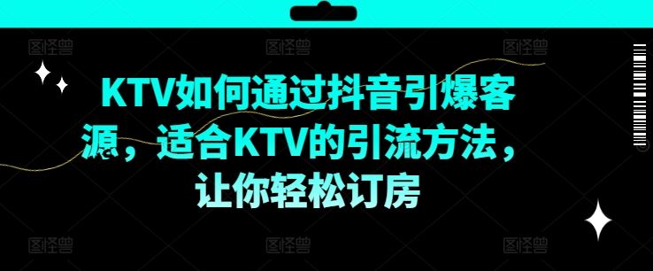 KTV抖音短视频营销，KTV如何通过抖音引爆客源，适合KTV的引流方法，让你轻松订房-网赚联盟