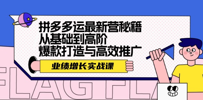 （12260期）拼多多运最新营秘籍：业绩 增长实战课，从基础到高阶，爆款打造与高效推广-网赚联盟