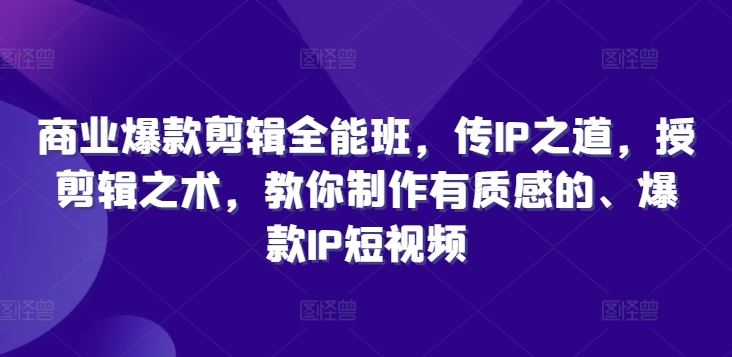 商业爆款剪辑全能班，传IP之道，授剪辑之术，教你制作有质感的、爆款IP短视频-网赚联盟