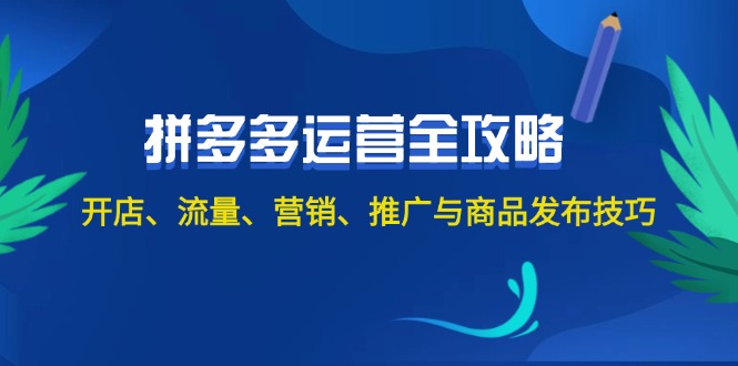 （12264期）2024拼多多运营全攻略：开店、流量、营销、推广与商品发布技巧（无水印）-网赚联盟