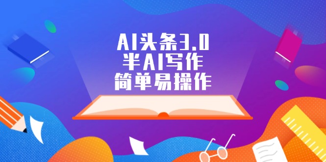 （12266期）AI头条3.0，半AI写作，简单易操作-网赚联盟