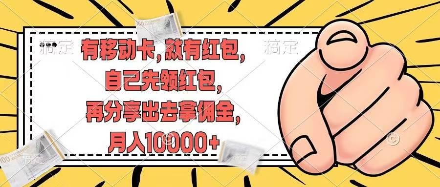 （12282期）有移动卡，就有红包，自己先领红包，再分享出去拿佣金，月入10000+-网赚联盟