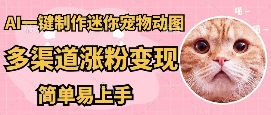 （12269期）AI一键制作迷你宠物图，五分钟一个成品，多渠道变现，简单易上手-网赚联盟