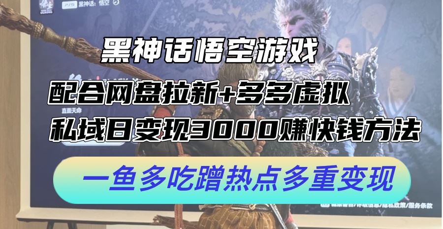 黑神话悟空游戏配合网盘拉新+多多虚拟+私域日变现3k+赚快钱方法，一鱼多吃蹭热点多重变现【揭秘】-网赚联盟