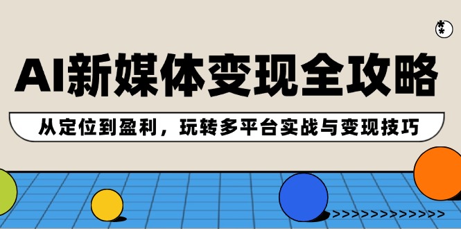 AI新媒体变现全攻略：从定位到盈利，玩转多平台实战与变现技巧-网赚联盟