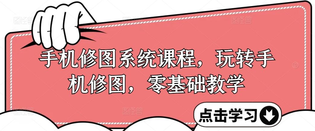 手机修图系统课程，玩转手机修图，零基础教学-网赚联盟