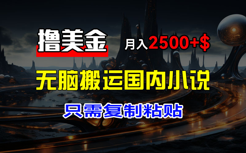 （12303期）最新撸美金项目，搬运国内小说爽文，只需复制粘贴，稿费月入2500+美金…-网赚联盟