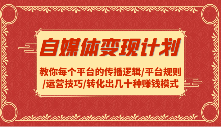 自媒体变现计划-教你每个平台的传播逻辑/平台规则/运营技巧/转化出几十种赚钱模式-网赚联盟