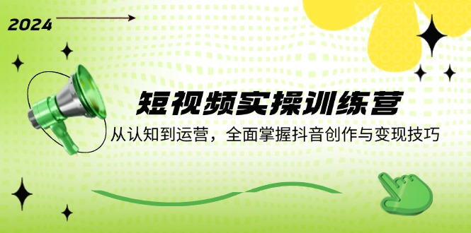 （12309期）短视频实操训练营：从认知到运营，全面掌握抖音创作与变现技巧-网赚联盟