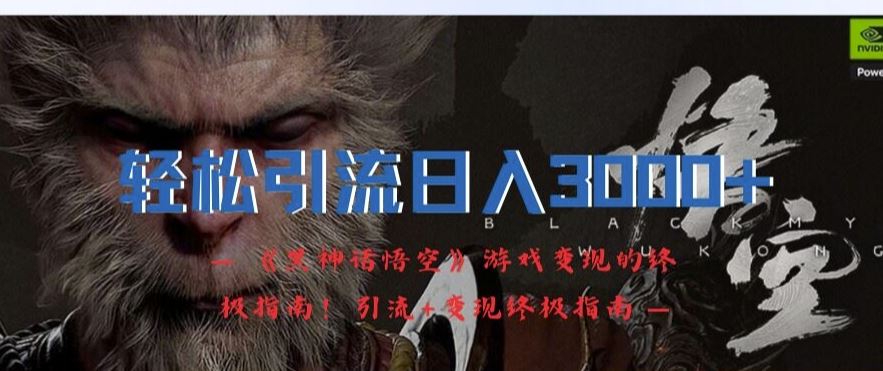轻松引流日入3k，《黑神话悟空》游戏变现的终极指南!引流+变现终极指南-网赚联盟