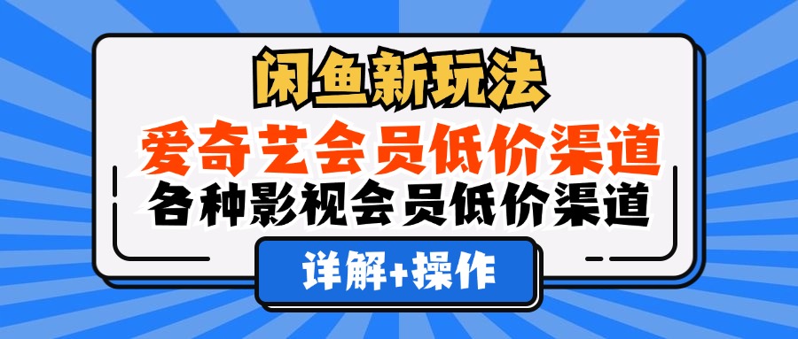 （12320期）闲鱼新玩法，爱奇艺会员低价渠道，各种影视会员低价渠道详解-网赚联盟