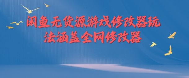 闲鱼无货源游戏修改器玩法涵盖全网修改器-网赚联盟
