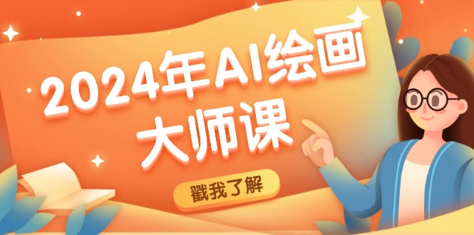 （12323期）2024年AI绘画大师课：SD与MJ软件深度应用，打造个性化艺术作品-网赚联盟