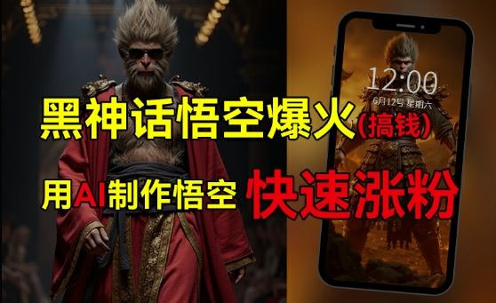 黑神话悟空爆火，已有人利用这波热点变现几十万，普通人也可用AI蹭上这波热度搞钱，有多重变现方法-网赚联盟