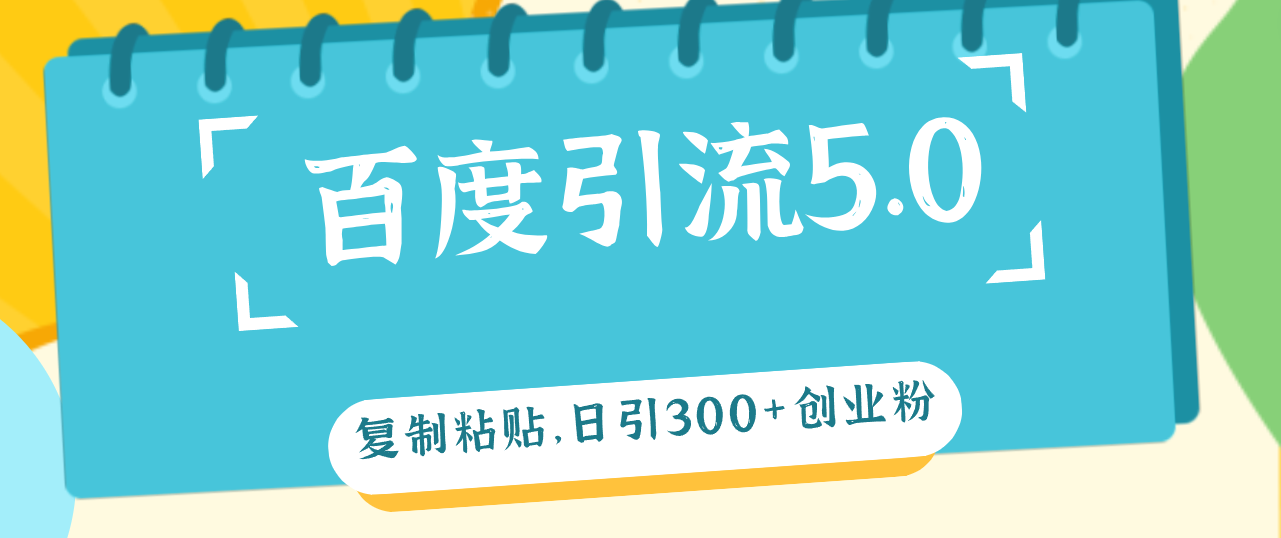 （12331期）百度引流5.0，复制粘贴，日引300+创业粉，加爆你的微信-网赚联盟