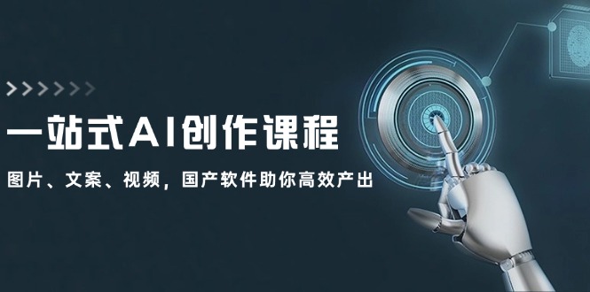 （12337期）一站式AI创作课程：图片、文案、视频，国产软件助你高效产出-网赚联盟