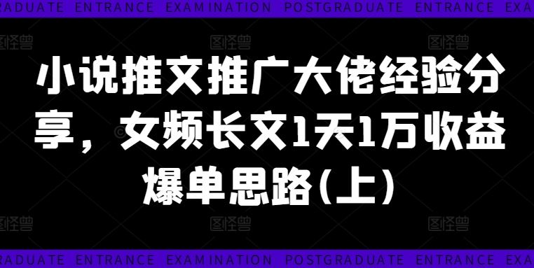 小说推文推广大佬经验分享，女频长文1天1万收益爆单思路(上)-网赚联盟