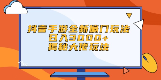 （12350期）抖音手游全新偏门玩法，日入3000+，揭秘大佬玩法-网赚联盟