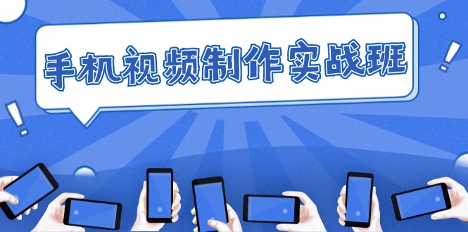 （12352期）手机 视频制作实战班：从理论到实践，快速掌握拍摄与剪辑精髓-网赚联盟
