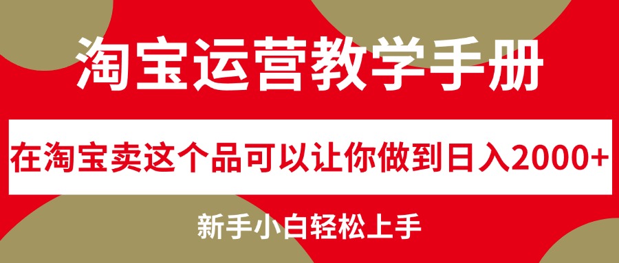 （12351期）淘宝运营教学手册，在淘宝卖这个品可以让你做到日入2000+，新手小白轻…-网赚联盟