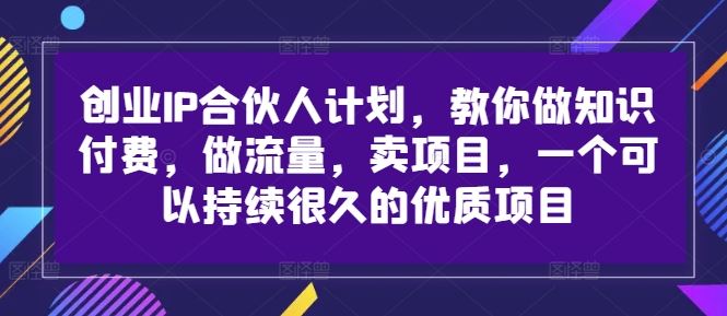 创业IP合伙人计划，教你做知识付费，做流量，卖项目，一个可以持续很久的优质项目-网赚联盟