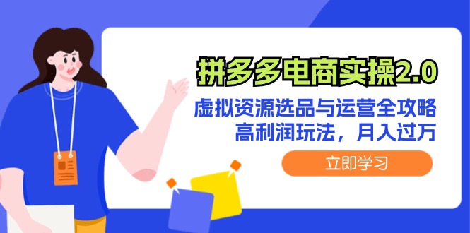 （12360期）拼多多电商实操2.0：虚拟资源选品与运营全攻略，高利润玩法，月入过万-网赚联盟