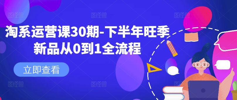 淘系运营课30期-下半年旺季新品从0到1全流程-网赚联盟