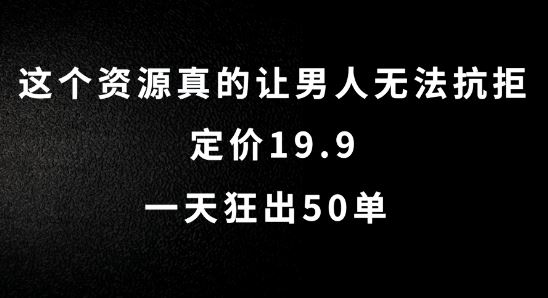 这个资源真的让男人无法抗拒，定价19.9.一天狂出50单【揭秘】-网赚联盟