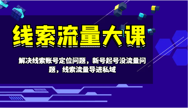 线索流量大课-解决线索账号定位问题，新号起号没流量问题，线索流量导进私域-网赚联盟