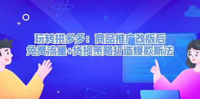 玩转拼多多：商品推广改版后免费流量+货损策略打造爆款新法-网赚联盟