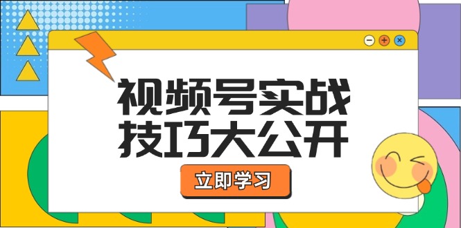 视频号实战技巧大公开：选题拍摄、运营推广、直播带货一站式学习-网赚联盟
