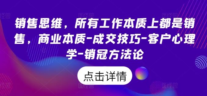 销售思维，所有工作本质上都是销售，商业本质-成交技巧-客户心理学-销冠方法论-网赚联盟