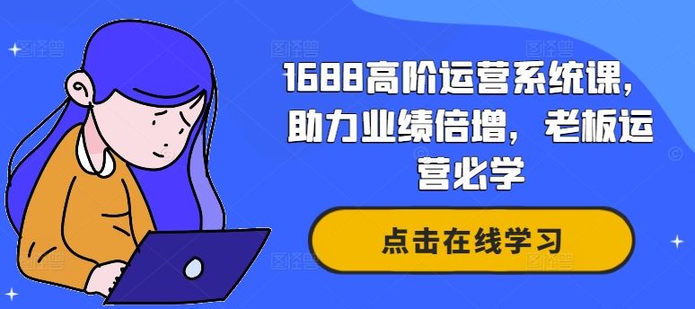 1688高阶运营系统课，助力业绩倍增，老板运营必学-网赚联盟