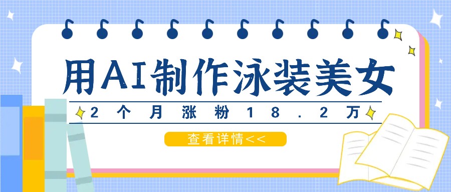 用AI生成泳装美女短视频，2个月涨粉18.2万，多种变现月收益万元-网赚联盟