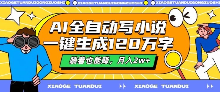 AI全自动写小说，一键生成120万字，躺着也能赚，月入2w+【揭秘】-网赚联盟