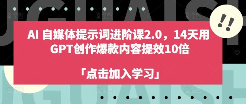 AI自媒体提示词进阶课2.0，14天用 GPT创作爆款内容提效10倍-网赚联盟