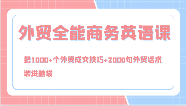 外贸全能商务英语课，把1000+个外贸成交技巧+2000句外贸话术，装进脑袋（144节）-网赚联盟