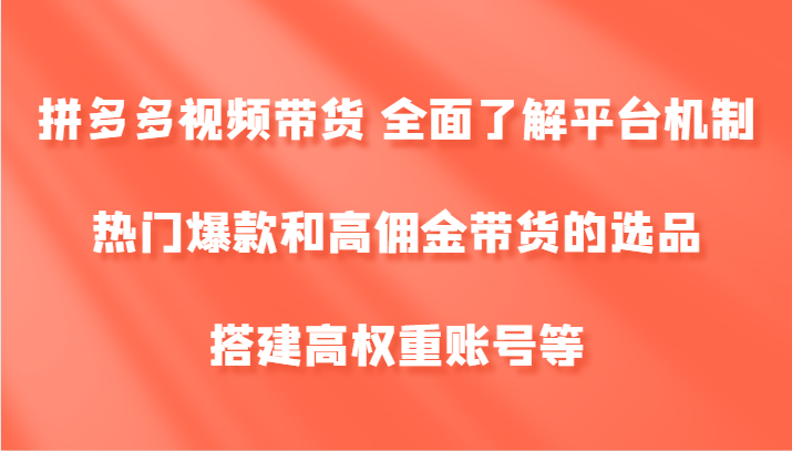 拼多多视频带货 全面了解平台机制、热门爆款和高佣金带货的选品，搭建高权重账号等-网赚联盟