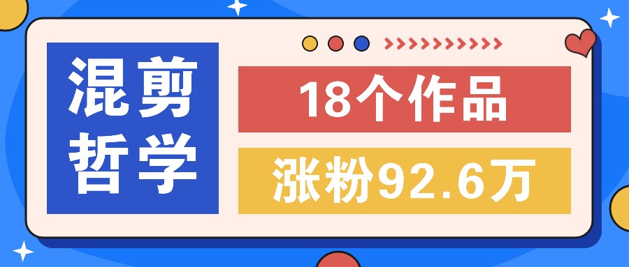 短视频混剪哲学号，小众赛道大爆款18个作品，涨粉92.6万！-网赚联盟