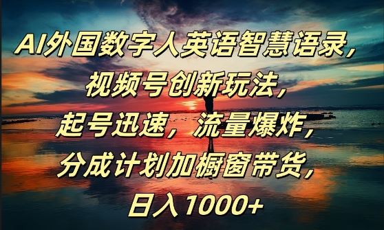 AI外国数字人英语智慧语录，视频号创新玩法，起号迅速，流量爆炸，日入1k+【揭秘】-网赚联盟
