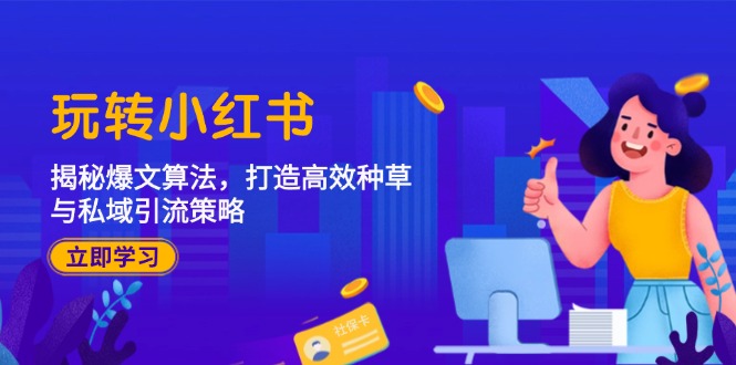玩转小红书：揭秘爆文算法，打造高效种草与私域引流策略-网赚联盟